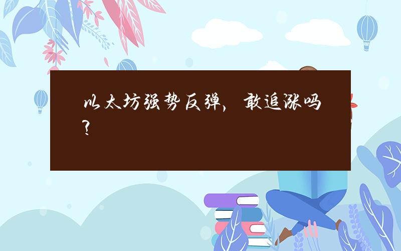以太坊强势反弹，敢追涨吗？
