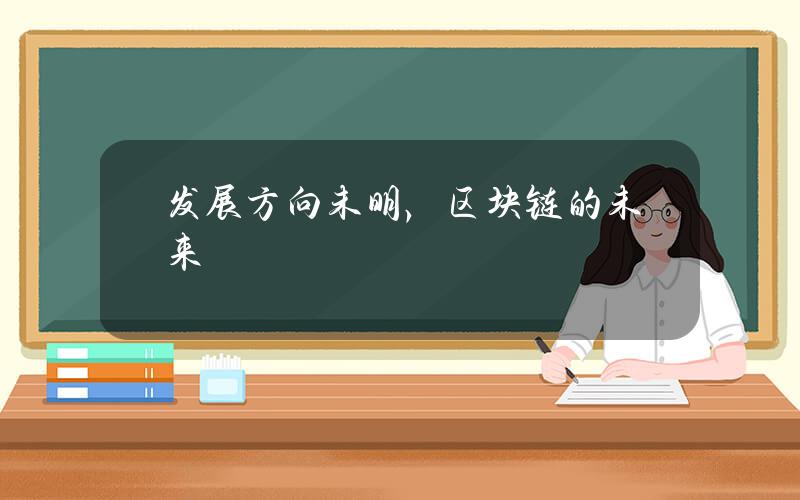 发展方向未明，区块链的未来是折戟还是腾飞？