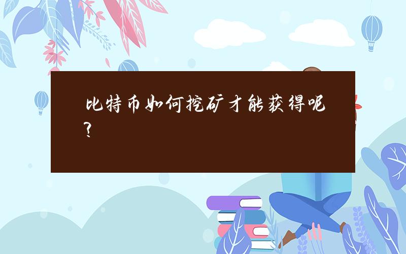 比特币如何挖矿才能获得呢？