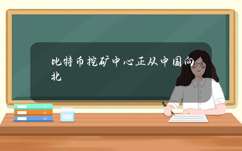 比特币挖矿中心正从中国向北美转移？中国“矿工”有话说