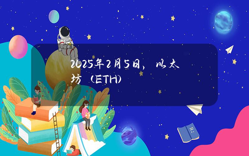 2025年2月5日，以太坊（ETH）