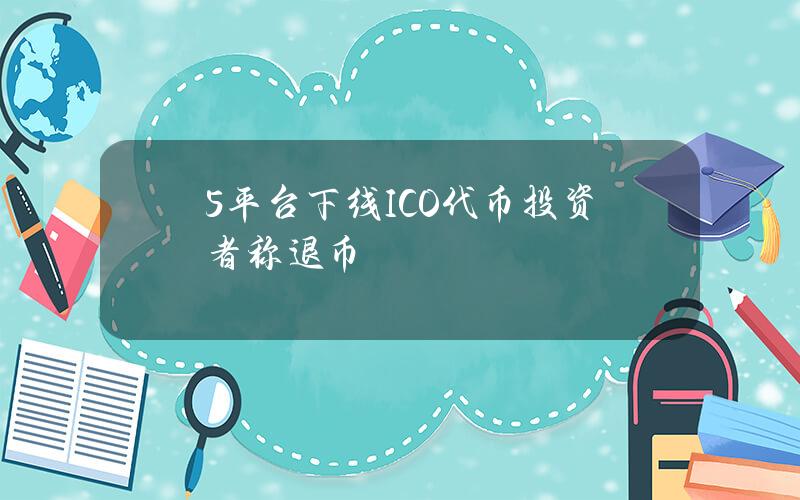 5平台下线ICO代币 投资者称退币亏97%