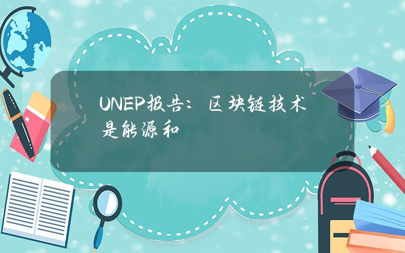 UNEP报告：区块链技术是能源和气候创新关键