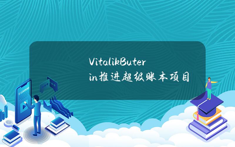 Vitalik Buterin推进超级账本项目与以太坊的整合